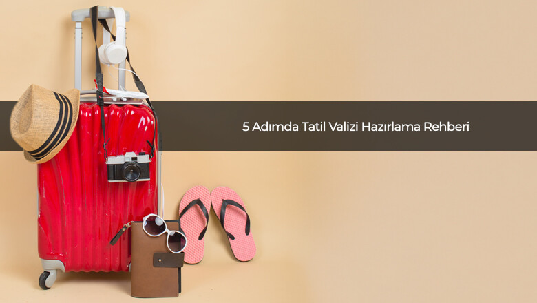 5 Adımda Tatil Valizi Hazırlama Rehberi