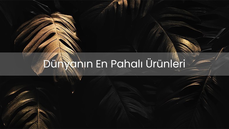 Dünyanın En Pahalı Ürünleri 